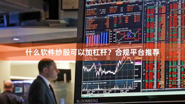 什么软件炒股可以加杠杆？合规平台推荐