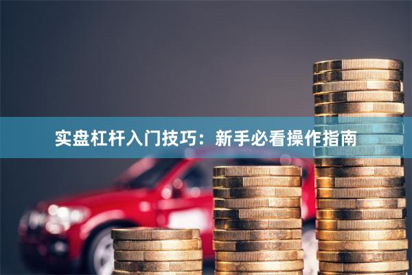 实盘杠杆入门技巧：新手必看操作指南