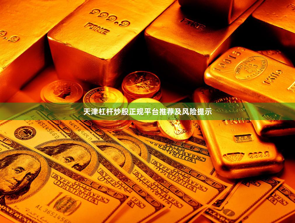 天津杠杆炒股正规平台推荐及风险提示