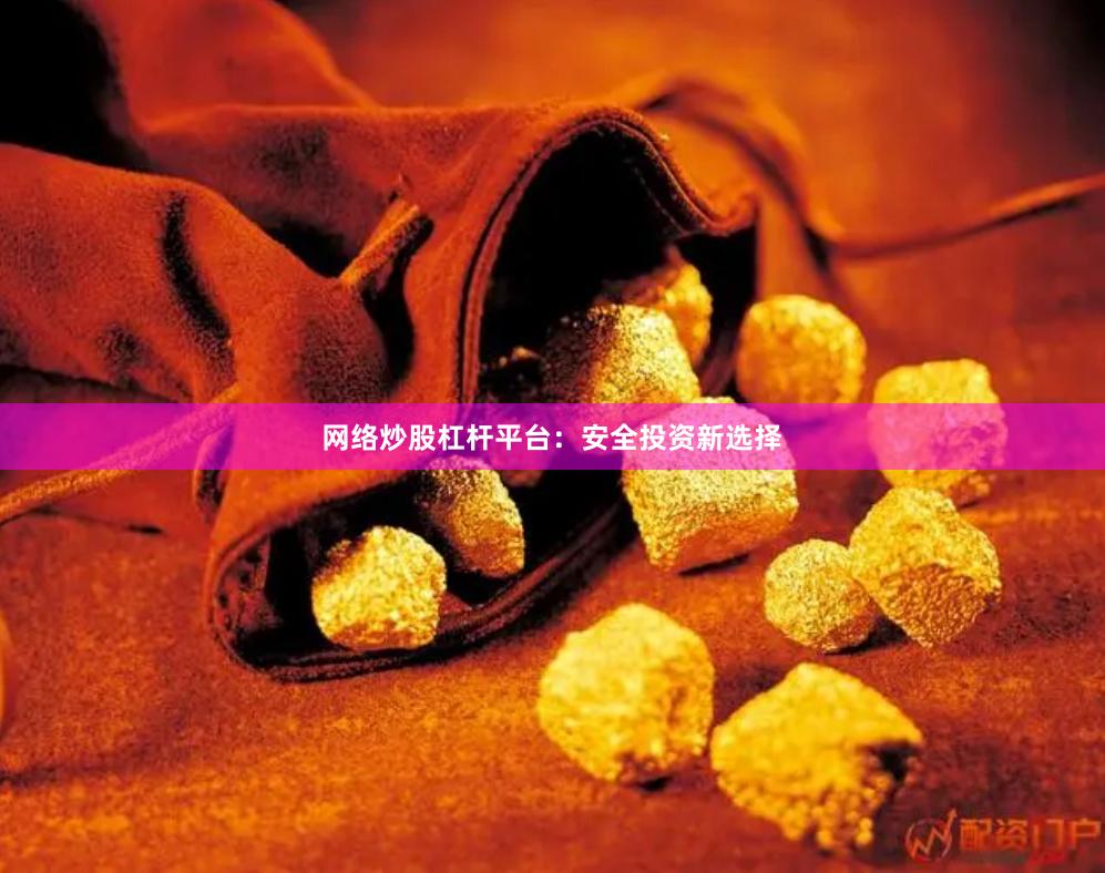 网络炒股杠杆平台：安全投资新选择