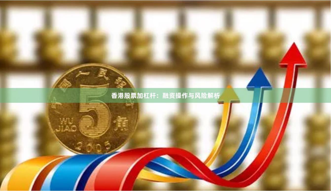 香港股票加杠杆：融资操作与风险解析