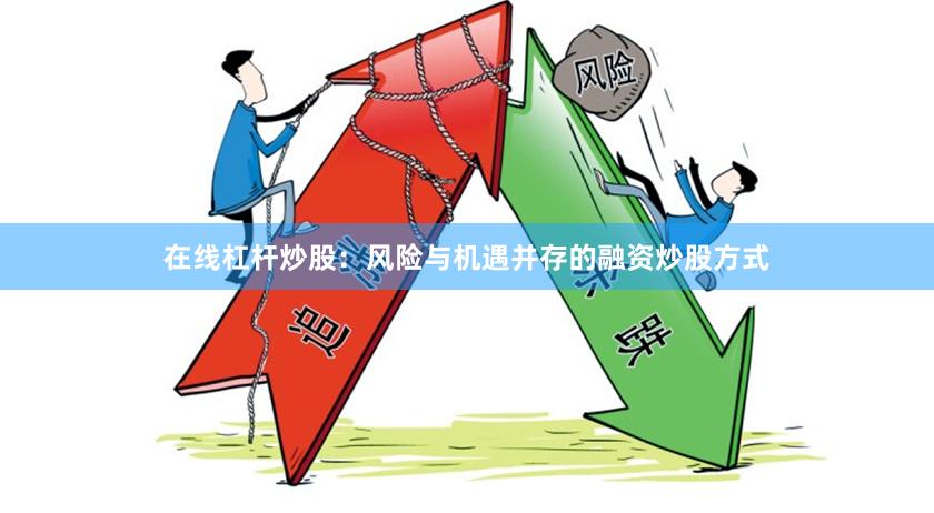 在线杠杆炒股：风险与机遇并存的融资炒股方式