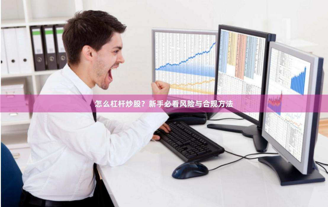 怎么杠杆炒股？新手必看风险与合规方法