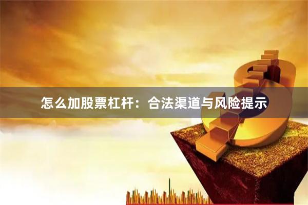 怎么加股票杠杆：合法渠道与风险提示