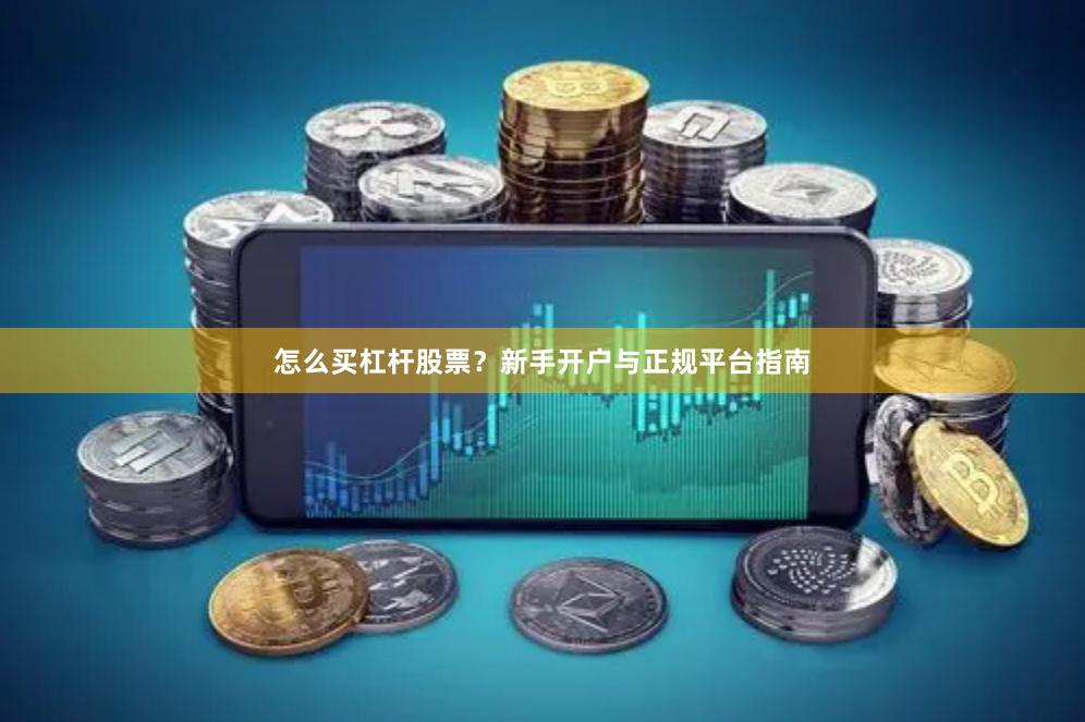 怎么买杠杆股票？新手开户与正规平台指南