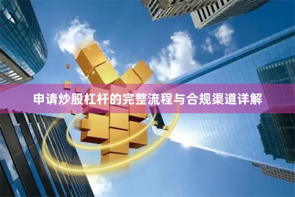申请炒股杠杆的完整流程与合规渠道详解