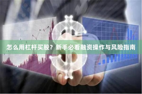 怎么用杠杆买股？新手必看融资操作与风险指南