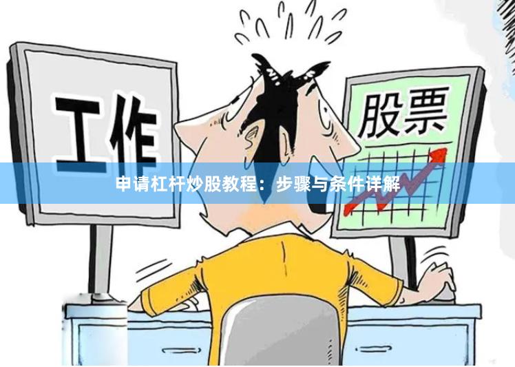 申请杠杆炒股教程：步骤与条件详解