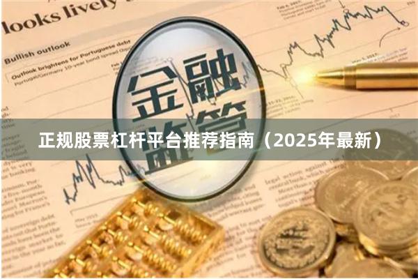 正规股票杠杆平台推荐指南（2025年最新）