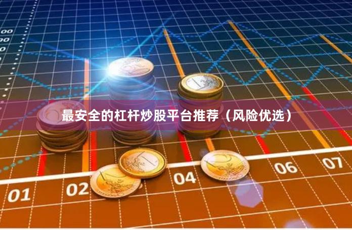 最安全的杠杆炒股平台推荐（风险优选）