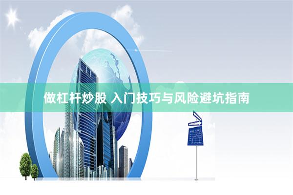 做杠杆炒股 入门技巧与风险避坑指南