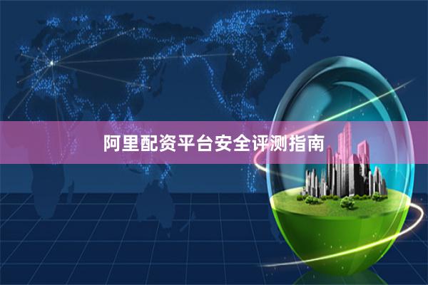 阿里配资平台安全评测指南