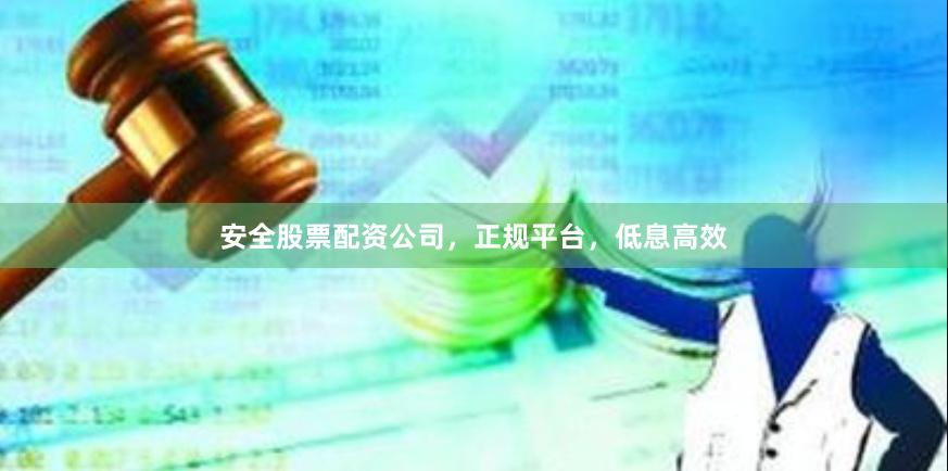 安全股票配资公司，正规平台，低息高效