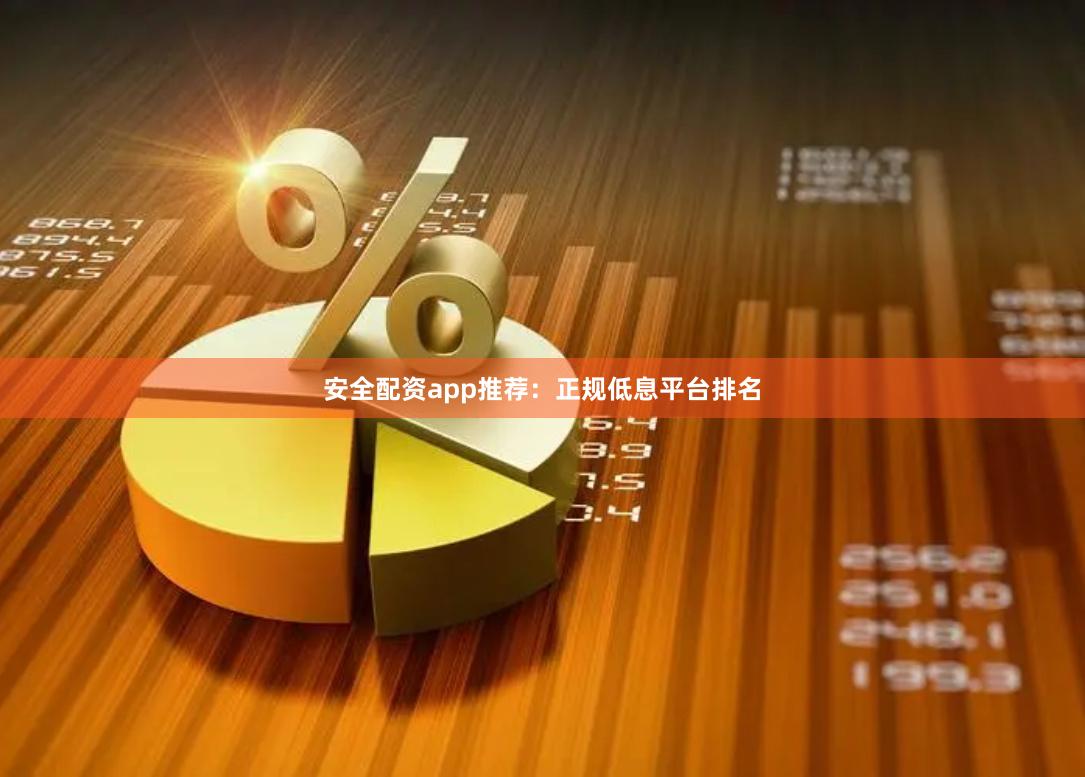 安全配资app推荐：正规低息平台排名