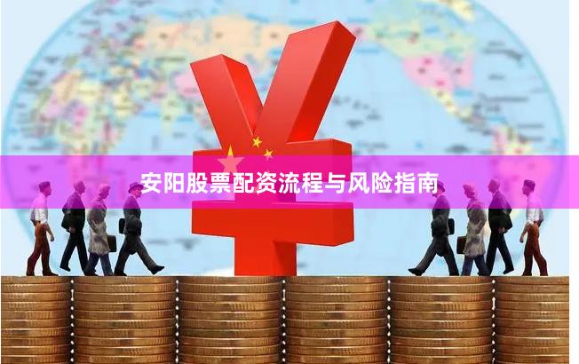 安阳股票配资流程与风险指南