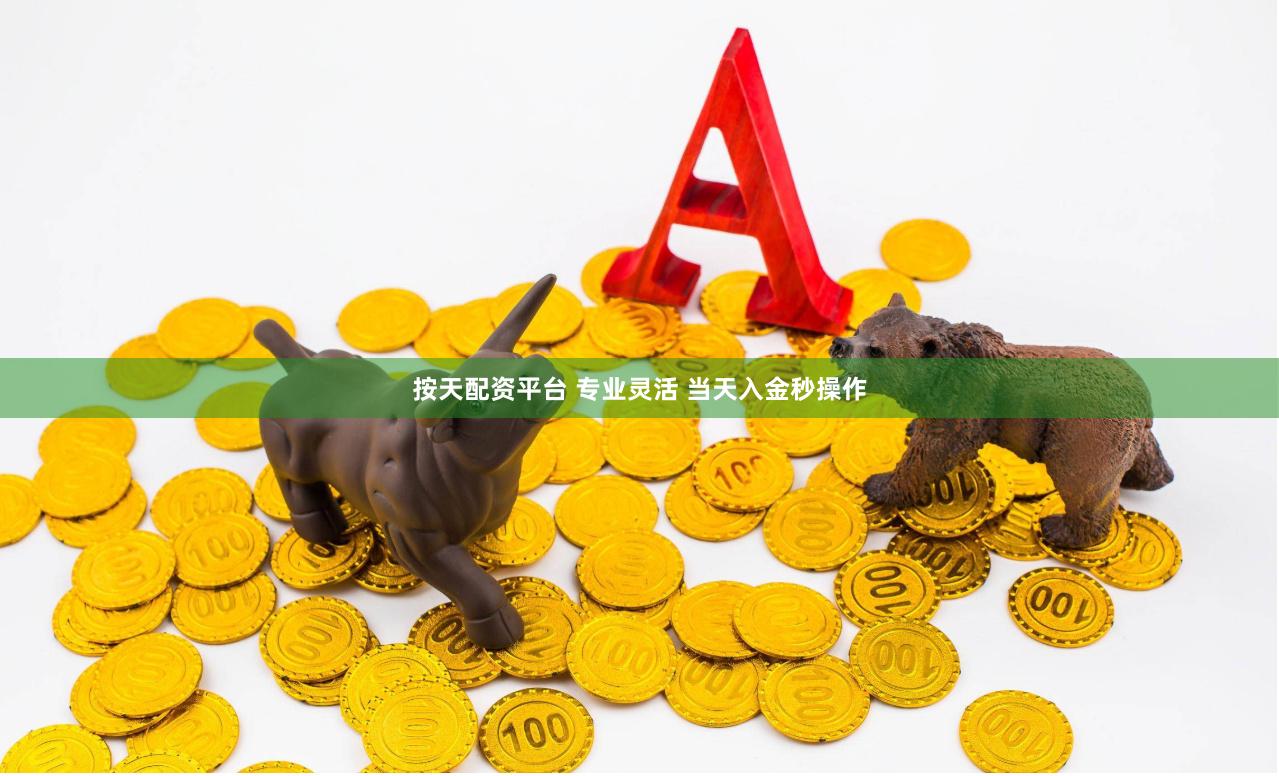 按天配资平台 专业灵活 当天入金秒操作