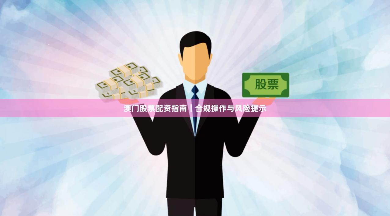 澳门股票配资指南｜合规操作与风险提示
