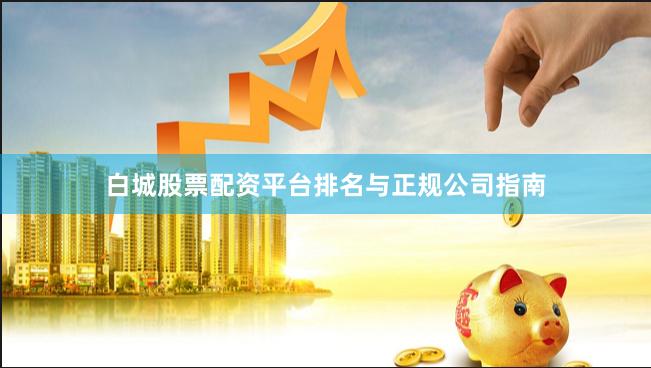 白城股票配资平台排名与正规公司指南
