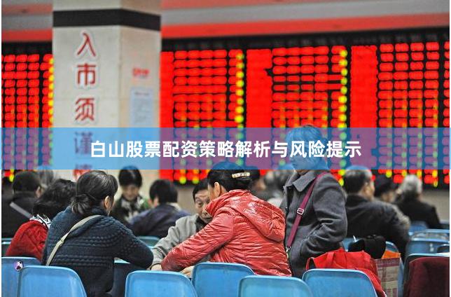 白山股票配资策略解析与风险提示