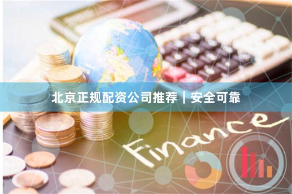 北京正规配资公司推荐｜安全可靠