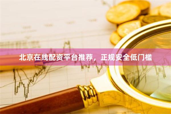 北京在线配资平台推荐，正规安全低门槛