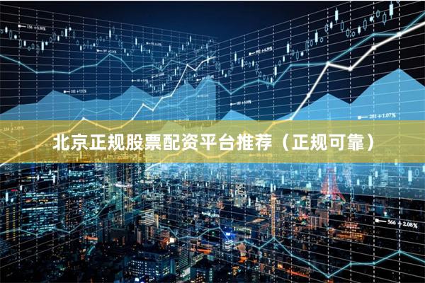 北京正规股票配资平台推荐（正规可靠）