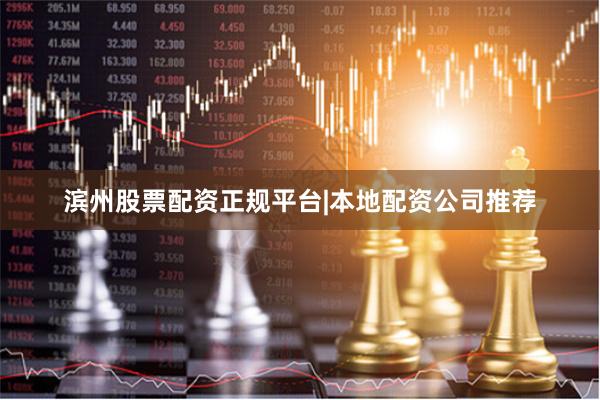 滨州股票配资正规平台|本地配资公司推荐