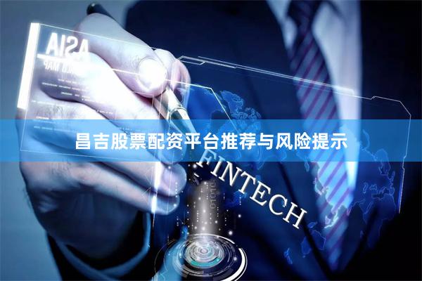 昌吉股票配资平台推荐与风险提示
