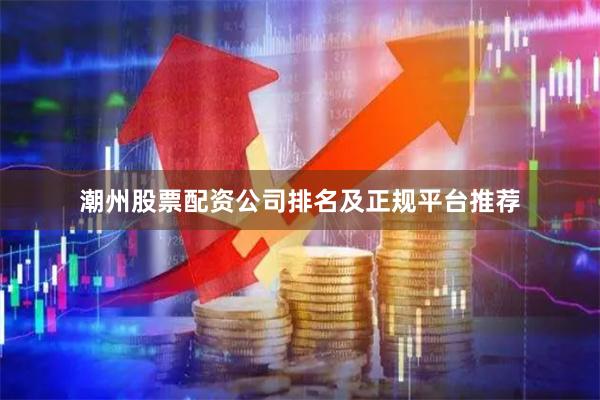 潮州股票配资公司排名及正规平台推荐