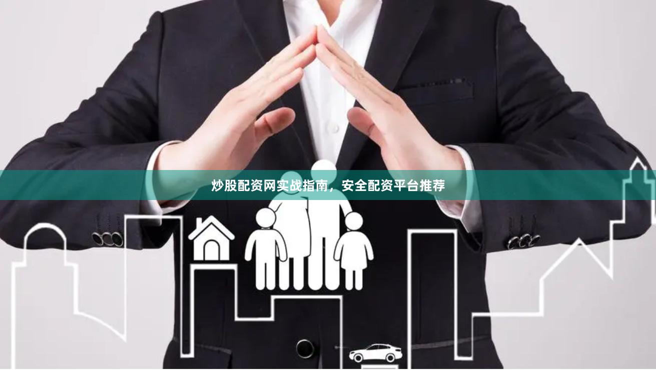 炒股配资网实战指南，安全配资平台推荐