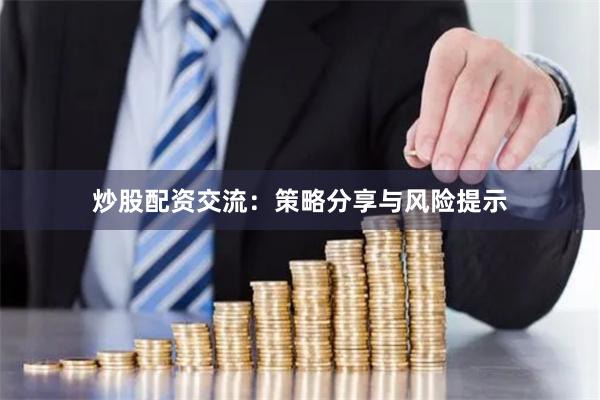 炒股配资交流：策略分享与风险提示