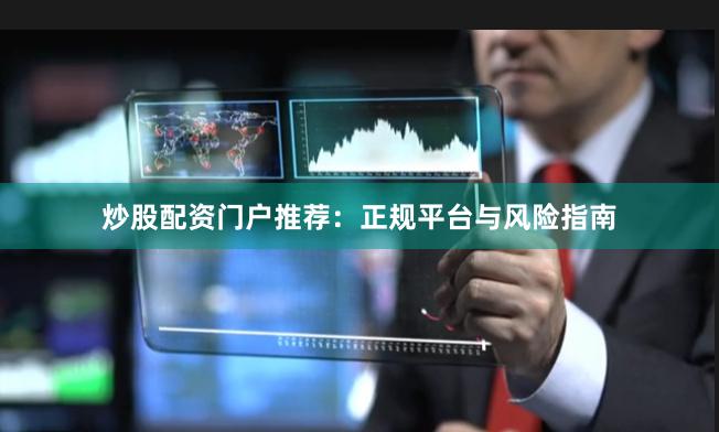 炒股配资门户推荐：正规平台与风险指南
