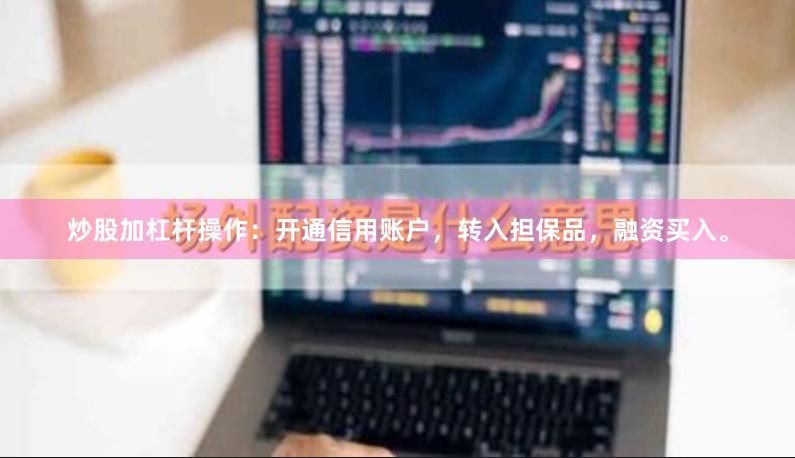 炒股加杠杆操作：开通信用账户，转入担保品，融资买入。